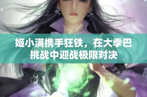 姬小满携手狂铁，在大季巴挑战中迎战极限对决