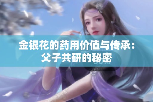 金银花的药用价值与传承：父子共研的秘密