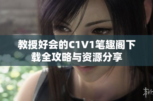教授好会的C1V1笔趣阁下载全攻略与资源分享