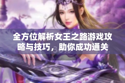 全方位解析女王之路游戏攻略与技巧，助你成功通关