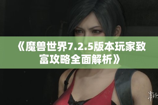 《魔兽世界7.2.5版本玩家致富攻略全面解析》