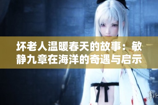 坏老人温暖春天的故事：敏静九章在海洋的奇遇与启示