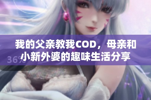 我的父亲教我COD，母亲和小新外婆的趣味生活分享