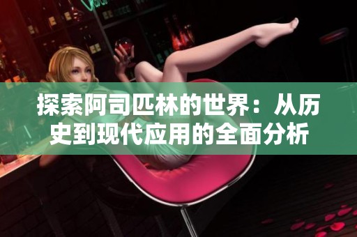 探索阿司匹林的世界：从历史到现代应用的全面分析