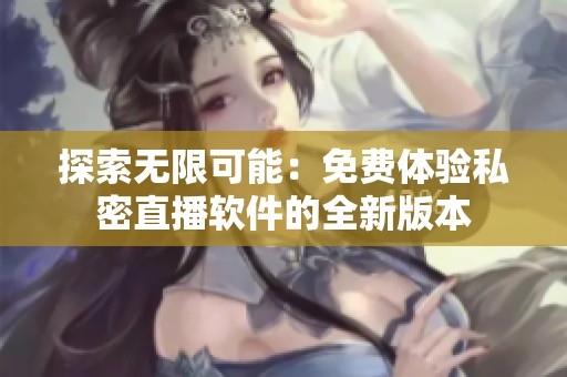 探索无限可能：免费体验私密直播软件的全新版本
