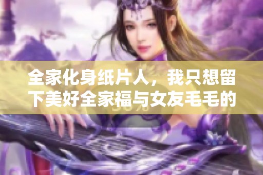 全家化身纸片人，我只想留下美好全家福与女友毛毛的时光
