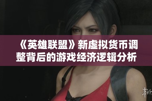 《英雄联盟》新虚拟货币调整背后的游戏经济逻辑分析