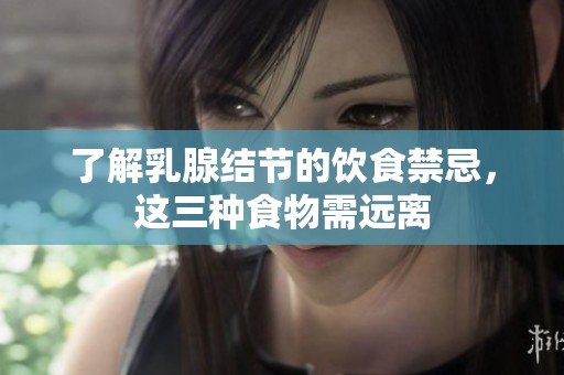 了解乳腺结节的饮食禁忌，这三种食物需远离