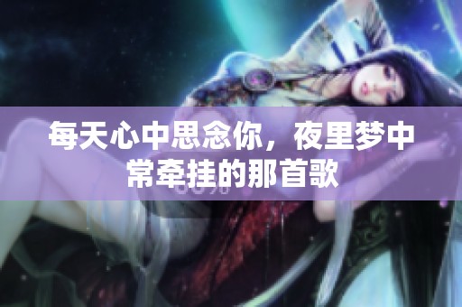 每天心中思念你，夜里梦中常牵挂的那首歌