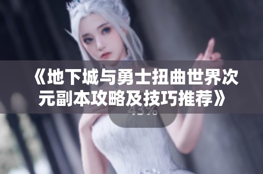 《地下城与勇士扭曲世界次元副本攻略及技巧推荐》