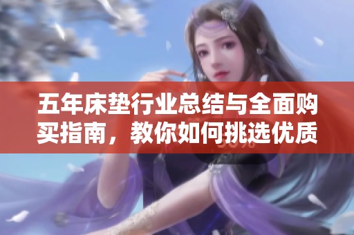 五年床垫行业总结与全面购买指南，教你如何挑选优质床垫