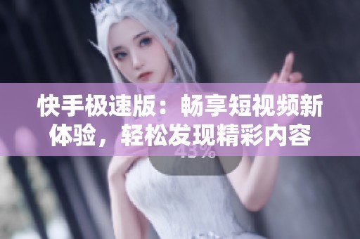 快手极速版：畅享短视频新体验，轻松发现精彩内容