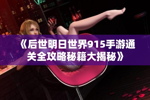 《后世明日世界915手游通关全攻略秘籍大揭秘》