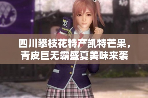 四川攀枝花特产凯特芒果，青皮巨无霸盛夏美味来袭