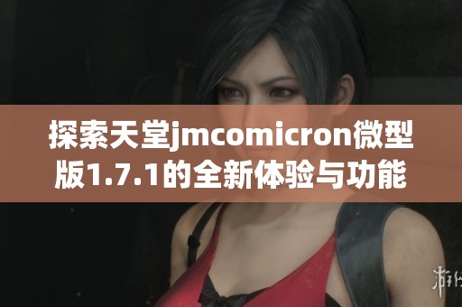 探索天堂jmcomicron微型版1.7.1的全新体验与功能分析