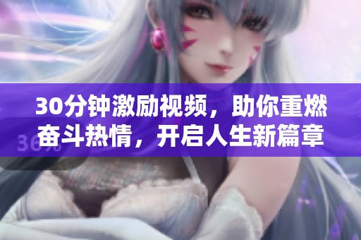 30分钟激励视频，助你重燃奋斗热情，开启人生新篇章