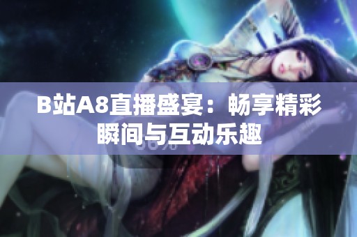 B站A8直播盛宴：畅享精彩瞬间与互动乐趣