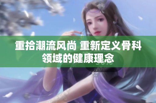 重拾潮流风尚 重新定义骨科领域的健康理念