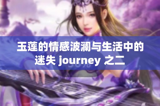 玉莲的情感波澜与生活中的迷失 journey 之二