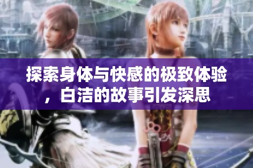 探索身体与快感的极致体验，白洁的故事引发深思