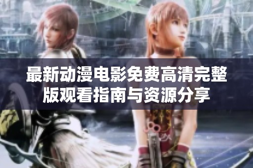 最新动漫电影免费高清完整版观看指南与资源分享