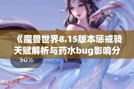 《魔兽世界8.15版本惩戒骑天赋解析与药水bug影响分析》