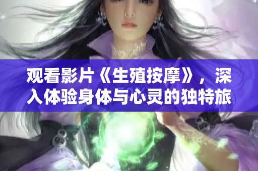 观看影片《生殖按摩》，深入体验身体与心灵的独特旅程