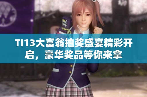 TI13大富翁抽奖盛宴精彩开启，豪华奖品等你来拿