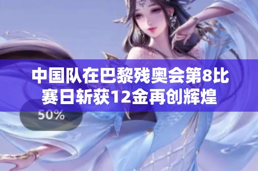 中国队在巴黎残奥会第8比赛日斩获12金再创辉煌