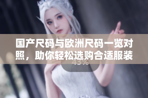 国产尺码与欧洲尺码一览对照，助你轻松选购合适服装