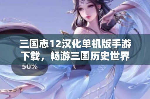 三国志12汉化单机版手游下载，畅游三国历史世界