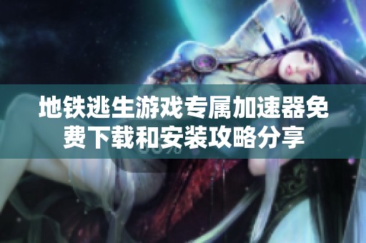 地铁逃生游戏专属加速器免费下载和安装攻略分享