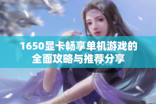 1650显卡畅享单机游戏的全面攻略与推荐分享