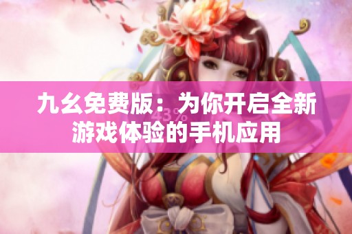 九幺免费版：为你开启全新游戏体验的手机应用