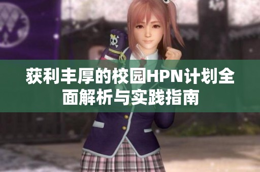 获利丰厚的校园HPN计划全面解析与实践指南