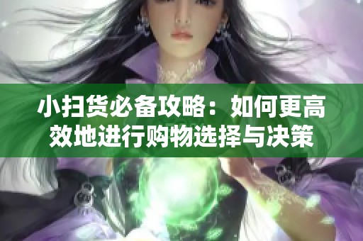 小扫货必备攻略：如何更高效地进行购物选择与决策