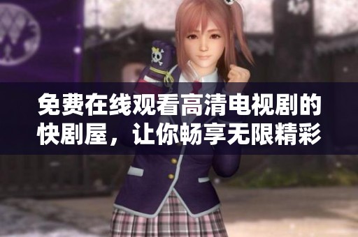 免费在线观看高清电视剧的快剧屋，让你畅享无限精彩
