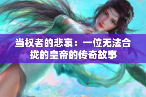 当权者的悲哀：一位无法合拢的皇帝的传奇故事