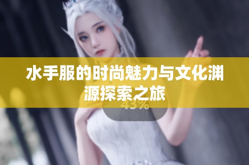 水手服的时尚魅力与文化渊源探索之旅