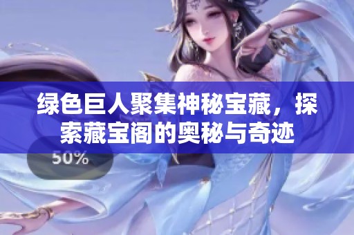 绿色巨人聚集神秘宝藏，探索藏宝阁的奥秘与奇迹
