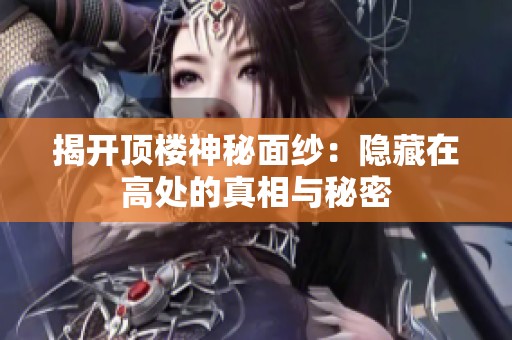 揭开顶楼神秘面纱：隐藏在高处的真相与秘密