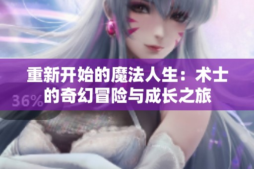 重新开始的魔法人生：术士的奇幻冒险与成长之旅