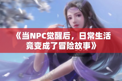 《当NPC觉醒后，日常生活竟变成了冒险故事》