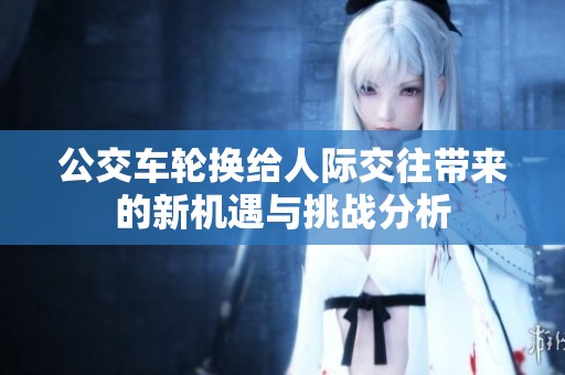 公交车轮换给人际交往带来的新机遇与挑战分析