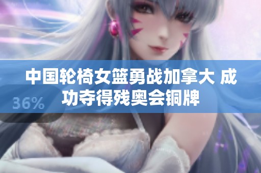 中国轮椅女篮勇战加拿大 成功夺得残奥会铜牌