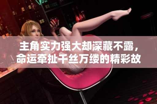 主角实力强大却深藏不露，命运牵扯千丝万缕的精彩故事