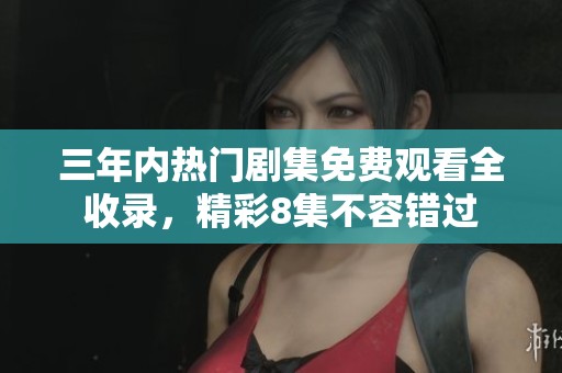 三年内热门剧集免费观看全收录，精彩8集不容错过