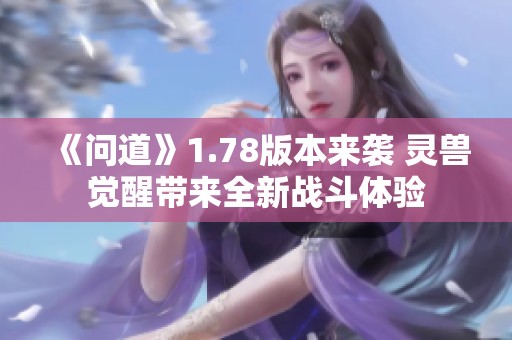 《问道》1.78版本来袭 灵兽觉醒带来全新战斗体验