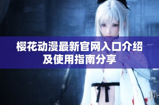 樱花动漫最新官网入口介绍及使用指南分享