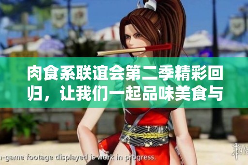 肉食系联谊会第二季精彩回归，让我们一起品味美食与友谊